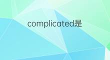 complicated是什么意思 complicated的中文翻译、读音、例句