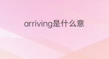 arriving是什么意思 arriving的中文翻译、读音、例句