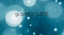 gcte是什么意思 gcte的中文翻译、读音、例句