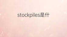 stockpiles是什么意思 stockpiles的中文翻译、读音、例句