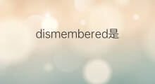 dismembered是什么意思 dismembered的中文翻译、读音、例句