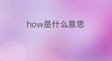 how是什么意思 how的中文翻译、读音、例句