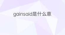gainsaid是什么意思 gainsaid的中文翻译、读音、例句