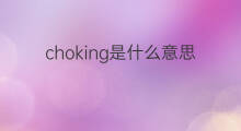 choking是什么意思 choking的中文翻译、读音、例句