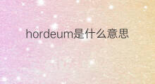 hordeum是什么意思 hordeum的中文翻译、读音、例句