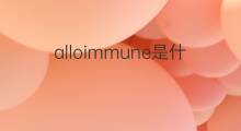 alloimmune是什么意思 alloimmune的中文翻译、读音、例句