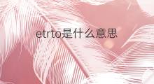 etrto是什么意思 etrto的中文翻译、读音、例句