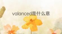 valanced是什么意思 valanced的中文翻译、读音、例句