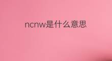 ncnw是什么意思 ncnw的中文翻译、读音、例句