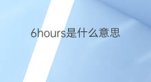 6hours是什么意思 6hours的中文翻译、读音、例句