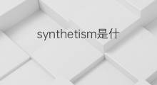 synthetism是什么意思 synthetism的中文翻译、读音、例句