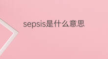 sepsis是什么意思 sepsis的中文翻译、读音、例句