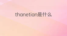thanetian是什么意思 thanetian的中文翻译、读音、例句