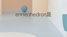 enneahedron是什么意思 enneahedron的中文翻译、读音、例句