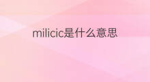 milicic是什么意思 英文名milicic的翻译、发音、来源