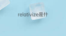 relativize是什么意思 relativize的中文翻译、读音、例句