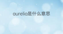 aurelia是什么意思 aurelia的中文翻译、读音、例句