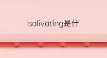 salivating是什么意思 salivating的中文翻译、读音、例句