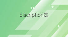 discription是什么意思 discription的中文翻译、读音、例句