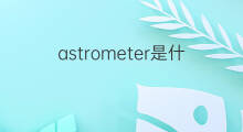 astrometer是什么意思 astrometer的中文翻译、读音、例句