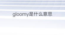 gloomy是什么意思 gloomy的中文翻译、读音、例句