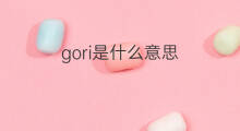 gori是什么意思 gori的翻译、读音、例句、中文解释