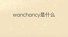 wanchancy是什么意思 wanchancy的翻译、读音、例句、中文解释