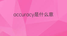 accuracy是什么意思 accuracy的中文翻译、读音、例句
