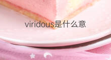 viridous是什么意思 viridous的中文翻译、读音、例句