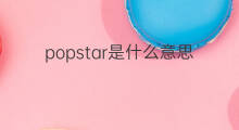 popstar是什么意思 popstar的中文翻译、读音、例句