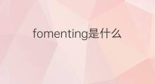fomenting是什么意思 fomenting的中文翻译、读音、例句