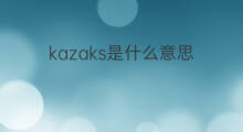 kazaks是什么意思 kazaks的中文翻译、读音、例句