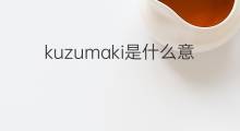 kuzumaki是什么意思 kuzumaki的翻译、读音、例句、中文解释