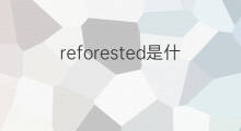 reforested是什么意思 reforested的中文翻译、读音、例句