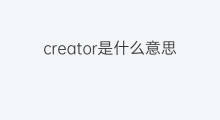 creator是什么意思 creator的中文翻译、读音、例句