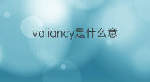 valiancy是什么意思 valiancy的中文翻译、读音、例句