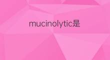 mucinolytic是什么意思 mucinolytic的中文翻译、读音、例句