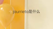 jaurrieta是什么意思 jaurrieta的中文翻译、读音、例句
