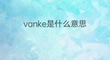 vanke是什么意思 英文名vanke的翻译、发音、来源