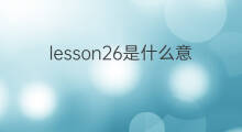 lesson26是什么意思 lesson26的中文翻译、读音、例句