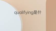 qualifying是什么意思 qualifying的中文翻译、读音、例句
