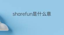 sharefun是什么意思 sharefun的中文翻译、读音、例句