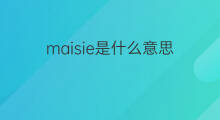 maisie是什么意思 maisie的中文翻译、读音、例句