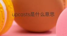 upcasts是什么意思 upcasts的中文翻译、读音、例句
