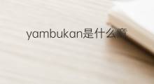yambukan是什么意思 yambukan的翻译、读音、例句、中文解释