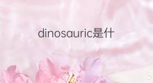 dinosauric是什么意思 dinosauric的中文翻译、读音、例句