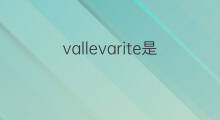 vallevarite是什么意思 vallevarite的中文翻译、读音、例句