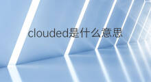 clouded是什么意思 clouded的翻译、读音、例句、中文解释