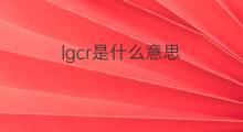 lgcr是什么意思 lgcr的中文翻译、读音、例句