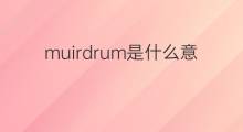 muirdrum是什么意思 muirdrum的中文翻译、读音、例句
